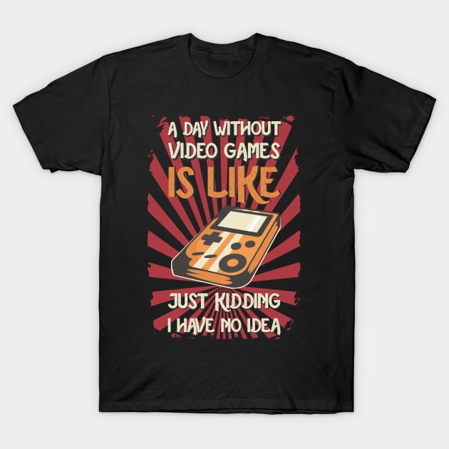 A Day Without Video Games Is Like Just Kidding I Have No Idea T-Shirt by Pannolinno